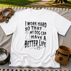 a “work hard so that my dog can have a better life” message. On a White T-shirt.