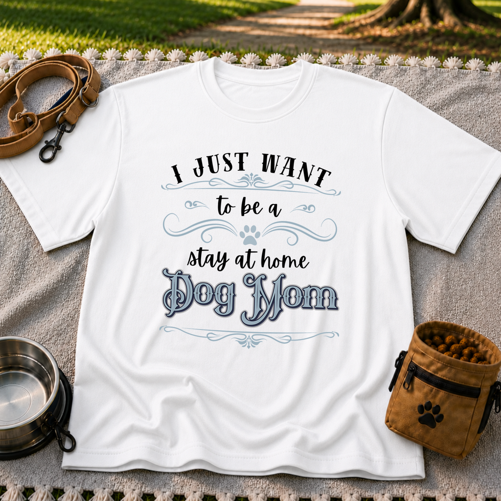 the phrase “I just want to be a stay at home dog mom”. On a White T-shirt.