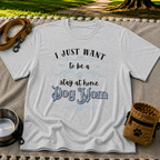 the phrase “I just want to be a stay at home dog mom”. On a Sport Grey T-shirt.