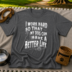 a “work hard so that my dog can have a better life” message. On a Dark Heather Grey T-shirt.