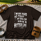 a “work hard so that my dog can have a better life” message. On a Dark Chocolate T-shirt.