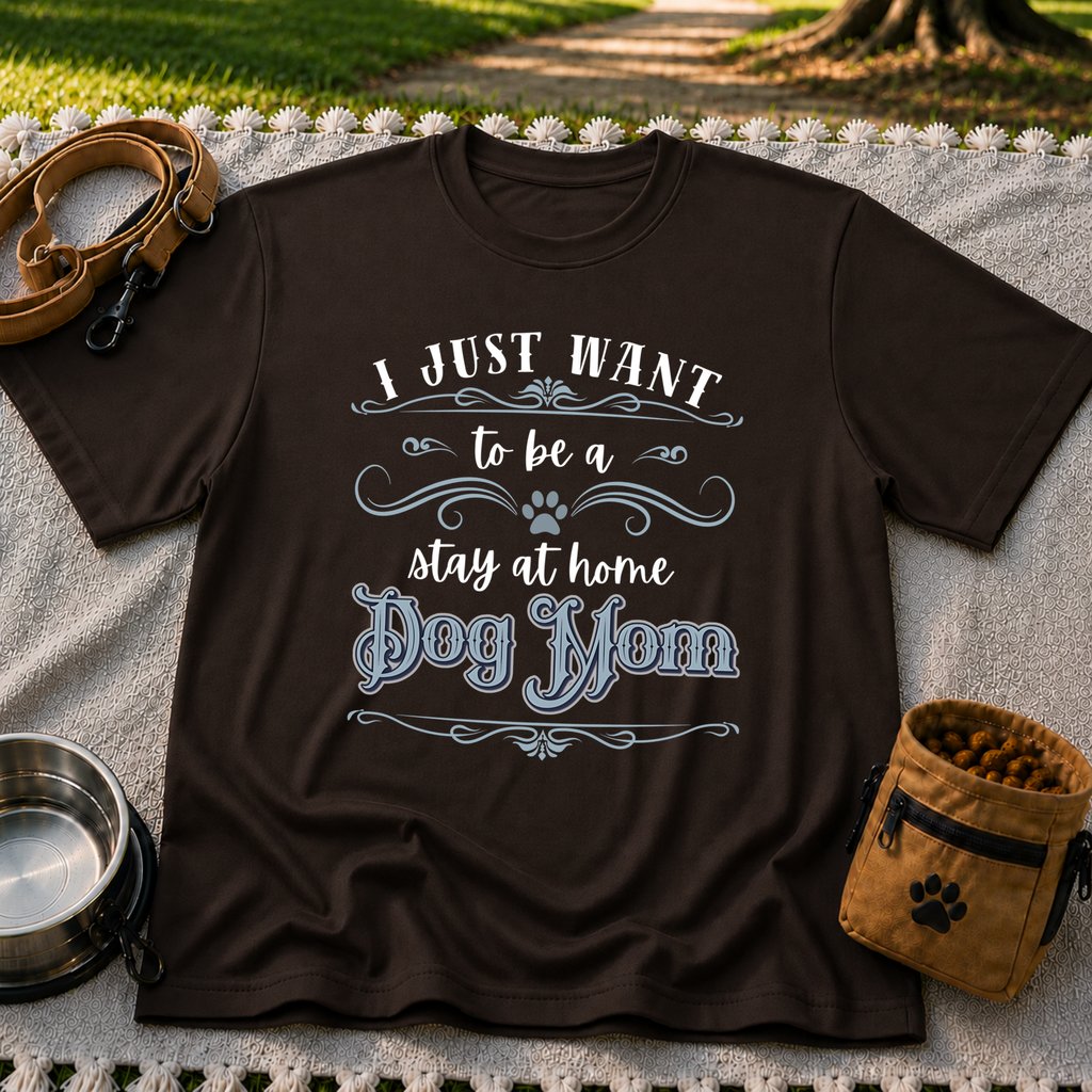 the phrase “I just want to be a stay at home dog mom”. On a Dark Chocolate T-shirt.