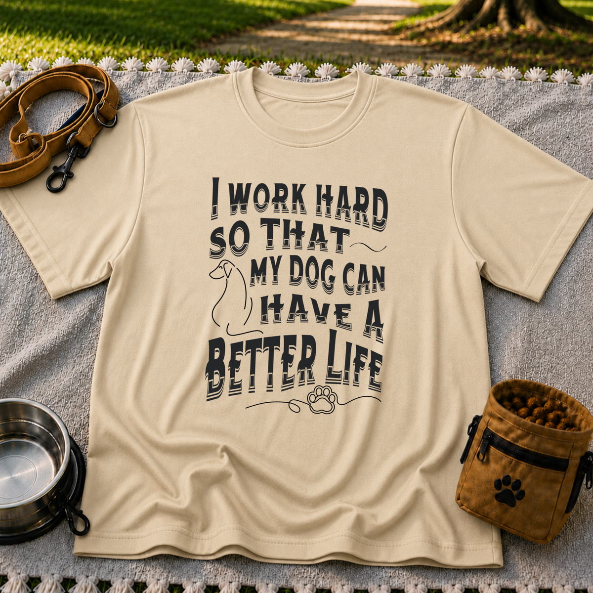 a “work hard so that my dog can have a better life” message. On a Sand T-shirt.