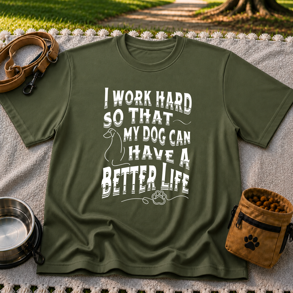 a “work hard so that my dog can have a better life” message. On a Military Green T-shirt.