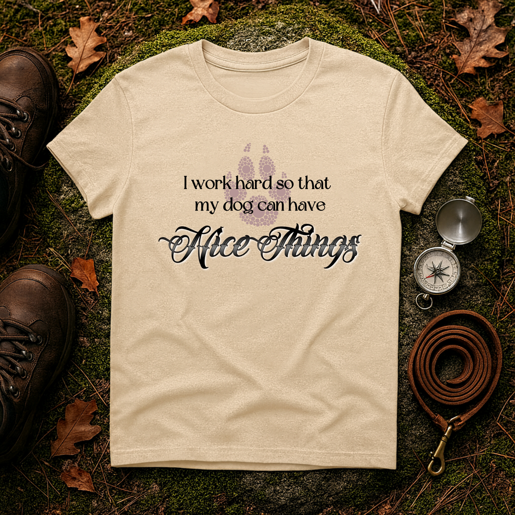 I Work Hard So My Dog Can Have Nice Things T-Shirt