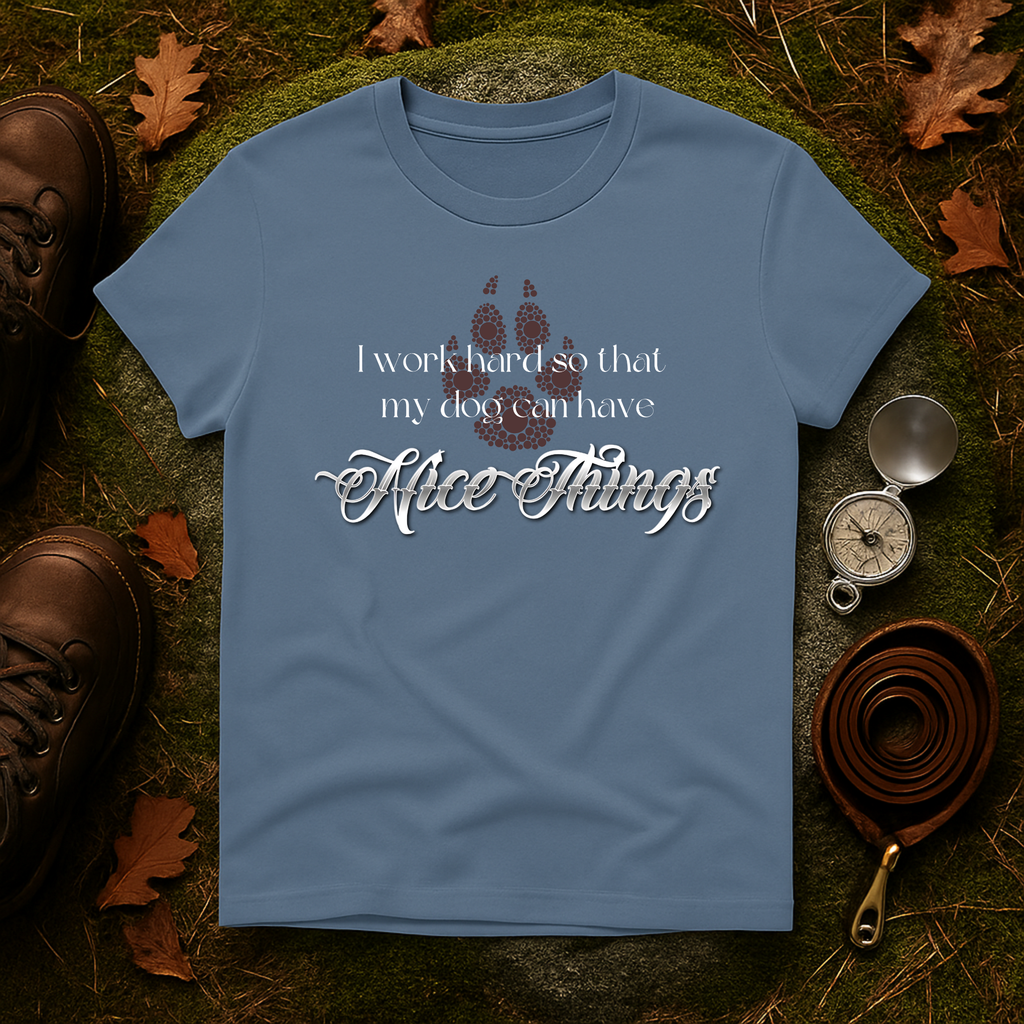 I Work Hard So My Dog Can Have Nice Things T-Shirt