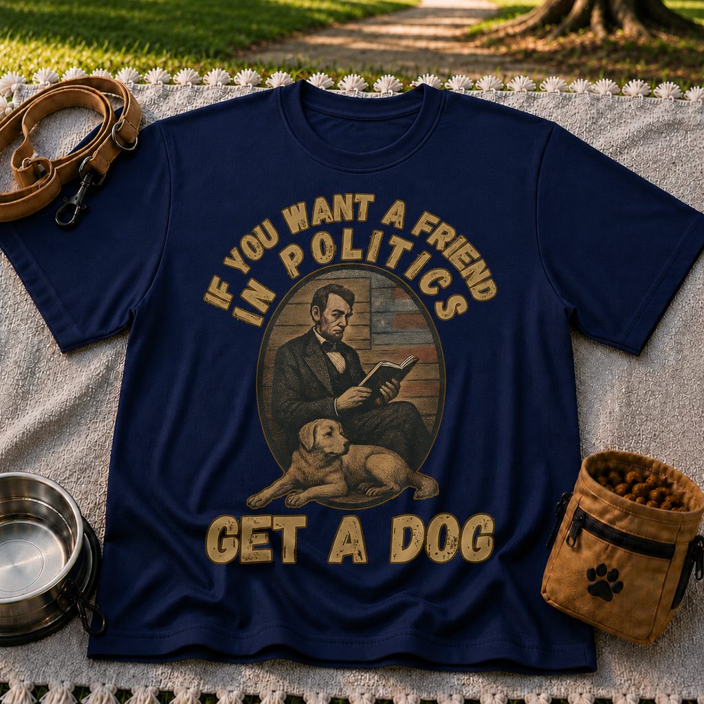If You Want a Friend in Politics Get a Dog T-Shirt