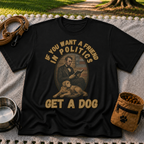 If You Want a Friend in Politics Get a Dog T-Shirt