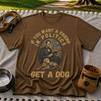 If You Want a Friend in Politics Get a Dog T-Shirt
