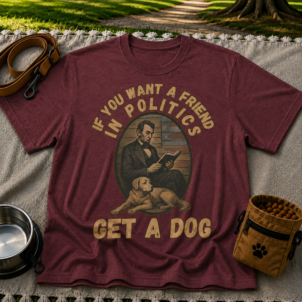 If You Want a Friend in Politics Get a Dog T-Shirt