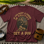 If You Want a Friend in Politics Get a Dog T-Shirt
