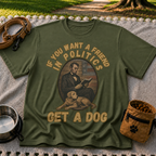 If You Want a Friend in Politics Get a Dog T-Shirt